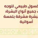 أفضل غسول طبيعي للوجه يناسب جميع أنواع البشرة: دليلكِ لبشرة مشرقة بلمسة أسوانية