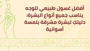 أفضل غسول طبيعي للوجه يناسب جميع أنواع البشرة: دليلكِ لبشرة مشرقة بلمسة أسوانية