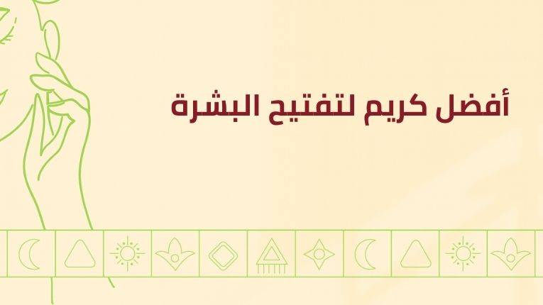 أفضل كريم تفتيح للبشرة: نصائح لاختيار الأنسب