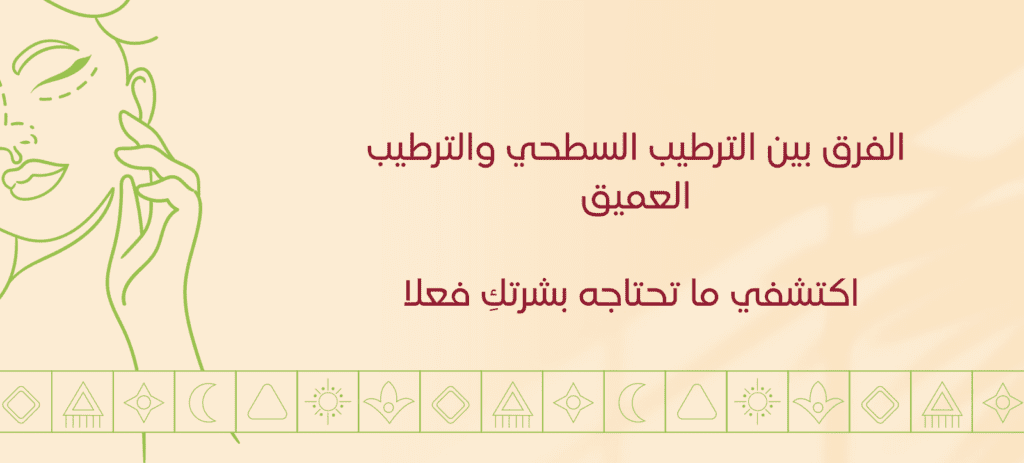 الفرق بين الترطيب السطحي والترطيب العميق: اكتشفي ما تحتاجه بشرتكِ فعلا
