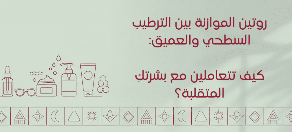 روتين الموازنة بين الترطيب السطحي والعميق: كيف تتعاملين مع بشرتكِ المتقلبة؟