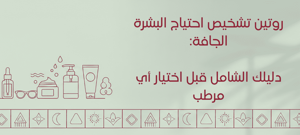 روتين تشخيص احتياج البشرة الجافة: دليلك الشامل قبل اختيار أي مرطب
